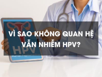 Vì sao không quan hệ vẫn nhiễm HPV