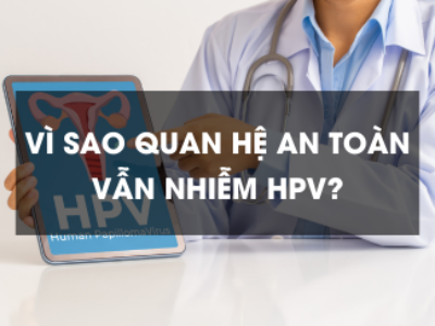 Vì sao quan hệ an toàn vẫn nhiễm HPV?