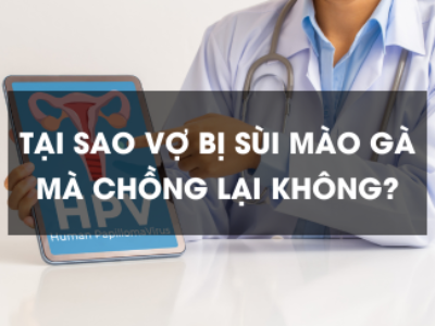 Tại sao vợ bị sùi mào gà mà chồng lại không bị?