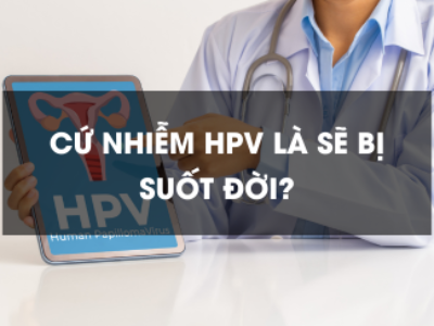 Cứ nhiễm HPV là sẽ bị suốt đời?