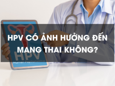 HPV có ảnh hưởng đến mang thai không?