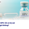 Tiêm HPV rồi có bị sùi mào gà không? Giải đáp thắc mắc và thông tin cần biết