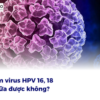 Nhiễm virus HPV 16, 18 có chữa được không?