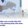 Xét nghiệm máu có phát hiện HPV không? Các phương pháp chẩn đoán HPV phổ biến