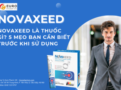 Novaxeed là thuốc gì? 5 mẹo bạn cần biết trước khi sử dụng