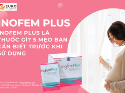 Inofem Plus là thuốc gì? 5 mẹo bạn cần biết trước khi sử dụng