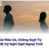 Mắc Sùi Mào Gà, Chồng Suýt Tự Tử Vì Bị Vợ Nghi Ngờ Ngoại Tình