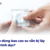 Vì sao dùng bao cao su vẫn bị lây bệnh tình dục?