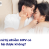 Nam nữ bị nhiễm HPV có quan hệ được không?